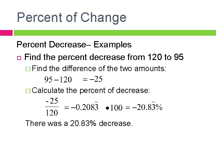Percent of Change Percent Decrease– Examples Find the percent decrease from 120 to 95