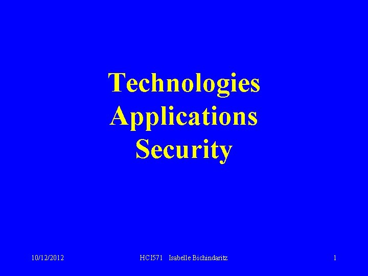 Technologies Applications Security 10/12/2012 HCI 571 Isabelle Bichindaritz 1 