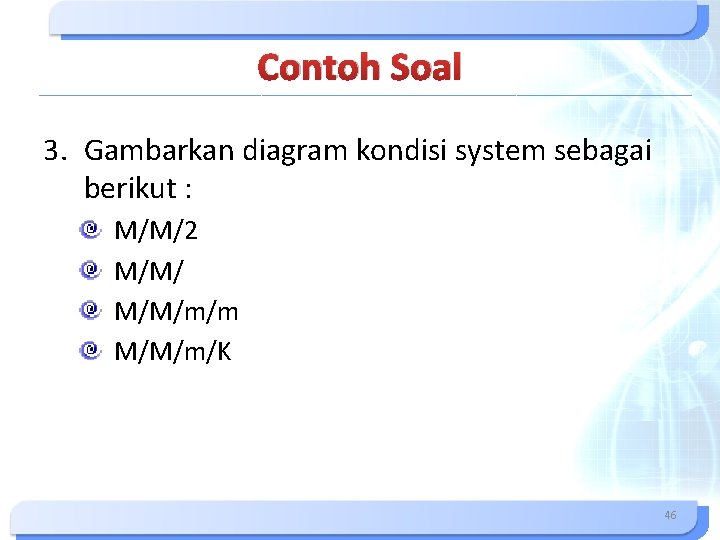 Contoh Soal 3. Gambarkan diagram kondisi system sebagai berikut : M/M/2 M/M/m/m M/M/m/K 46