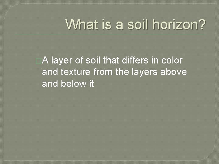 What is a soil horizon? �A layer of soil that differs in color and