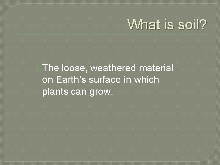 What is soil? �The loose, weathered material on Earth’s surface in which plants can