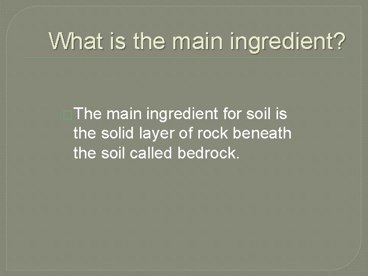 What is the main ingredient? �The main ingredient for soil is the solid layer
