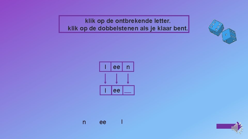 klik op de ontbrekende letter. klik op de dobbelstenen als je klaar bent. n