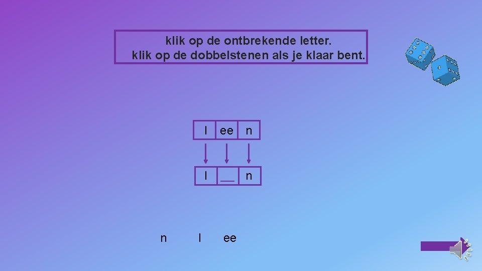 klik op de ontbrekende letter. klik op de dobbelstenen als je klaar bent. n