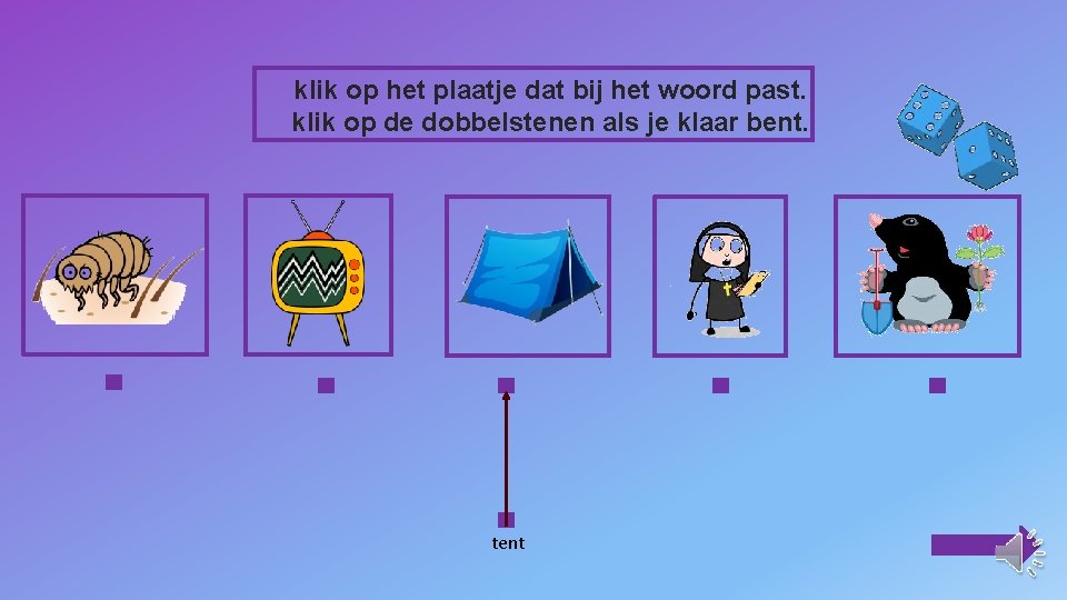 klik op het plaatje dat bij het woord past. klik op de dobbelstenen als