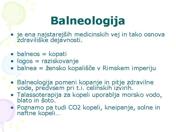 Balneologija • je ena najstarejših medicinskih vej in tako osnova zdraviliške dejavnosti. • balneos