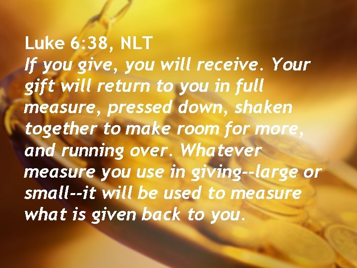 Luke 6: 38, NLT If you give, you will receive. Your gift will return