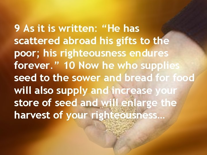 9 As it is written: “He has scattered abroad his gifts to the poor;