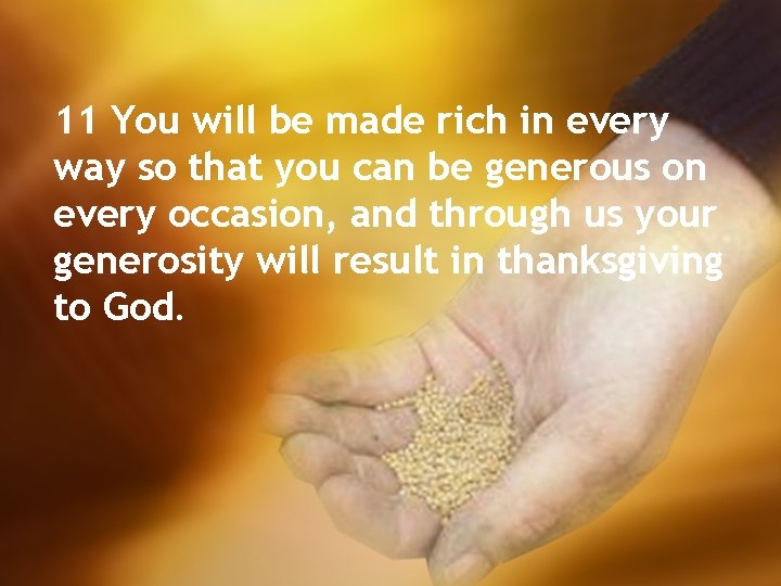 11 You will be made rich in every way so that you can be