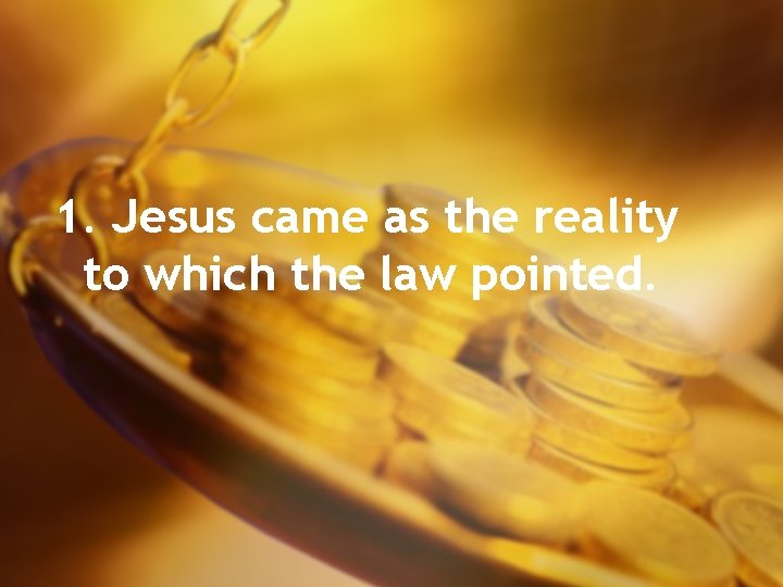 1. Jesus came as the reality to which the law pointed. 