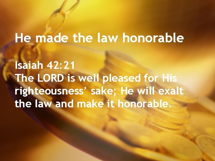 He made the law honorable Isaiah 42: 21 The LORD is well pleased for