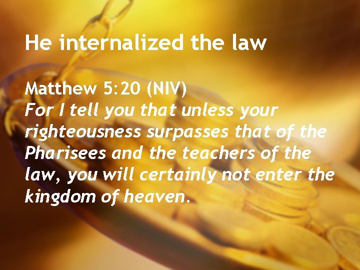 He internalized the law Matthew 5: 20 (NIV) For I tell you that unless
