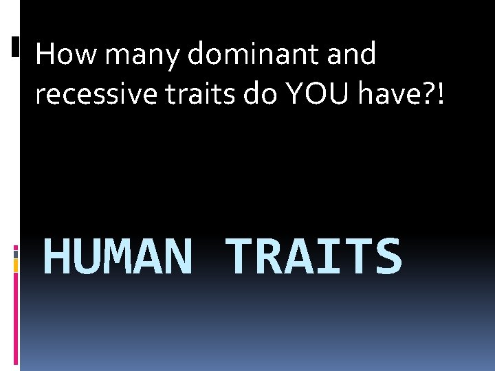 How many dominant and recessive traits do YOU have? ! HUMAN TRAITS 