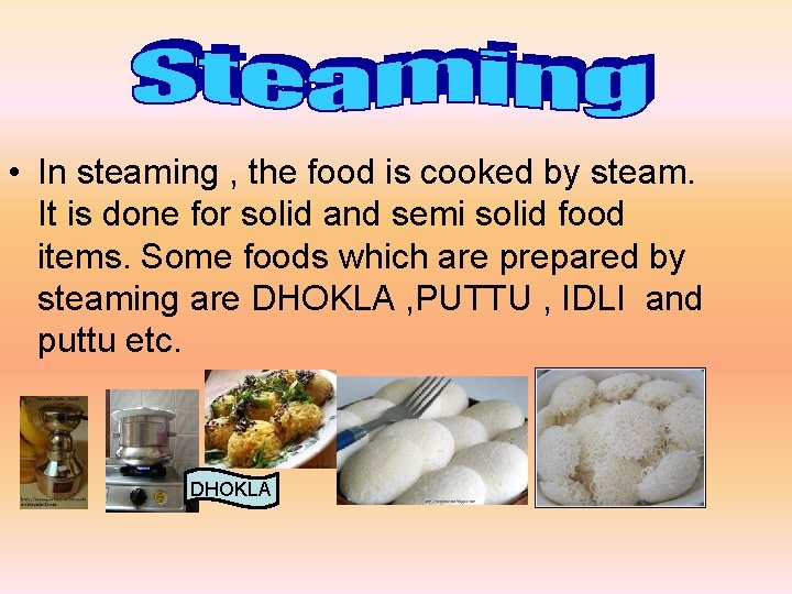  • In steaming , the food is cooked by steam. It is done