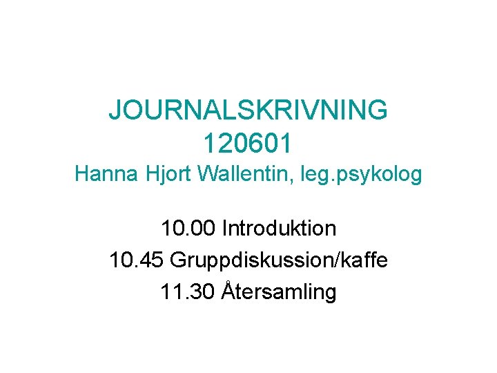 JOURNALSKRIVNING 120601 Hanna Hjort Wallentin, leg. psykolog 10. 00 Introduktion 10. 45 Gruppdiskussion/kaffe 11.