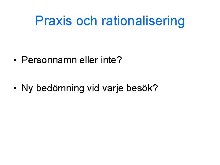 Praxis och rationalisering • Personnamn eller inte? • Ny bedömning vid varje besök? 