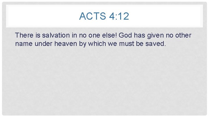ACTS 4: 12 There is salvation in no one else! God has given no