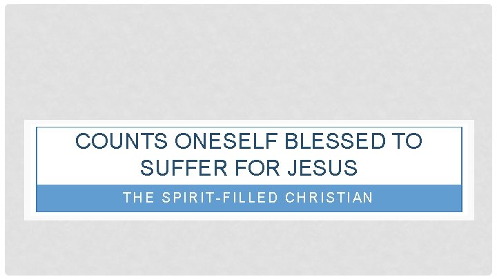 COUNTS ONESELF BLESSED TO SUFFER FOR JESUS THE SPIRIT-FILLED CHRISTIAN 