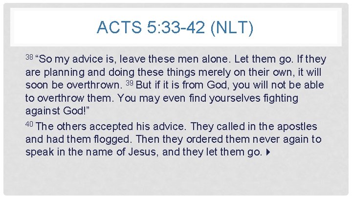 ACTS 5: 33 -42 (NLT) 38 “So my advice is, leave these men alone.