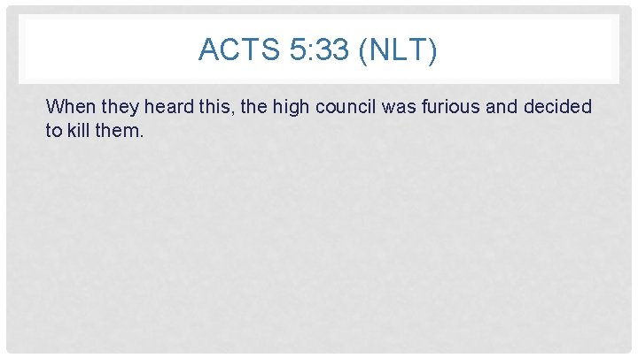 ACTS 5: 33 (NLT) When they heard this, the high council was furious and