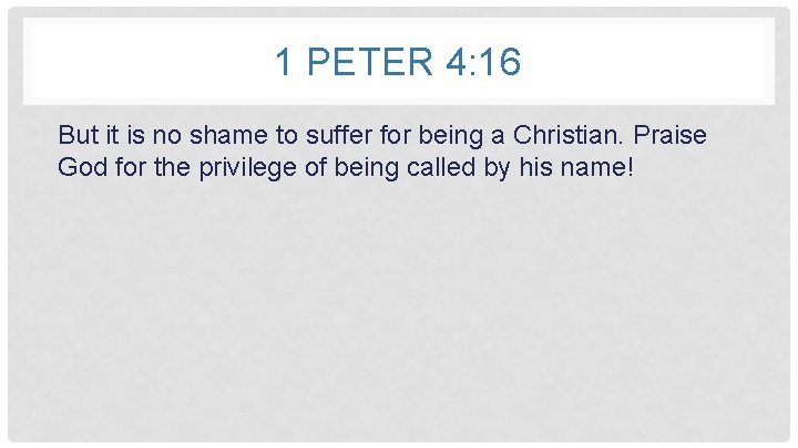 1 PETER 4: 16 But it is no shame to suffer for being a