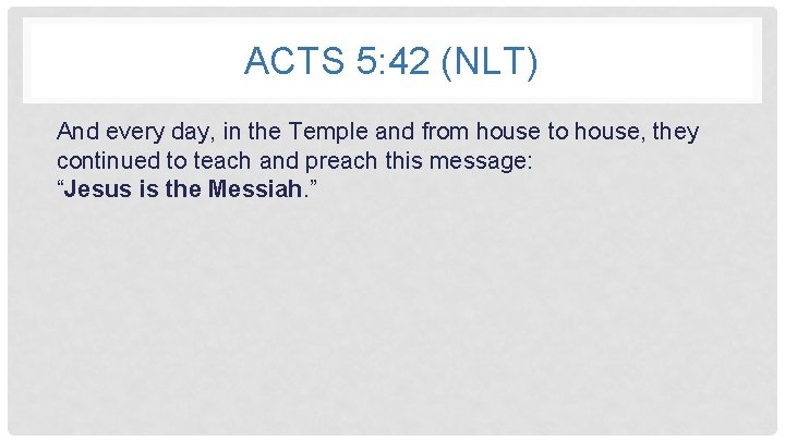 ACTS 5: 42 (NLT) And every day, in the Temple and from house to