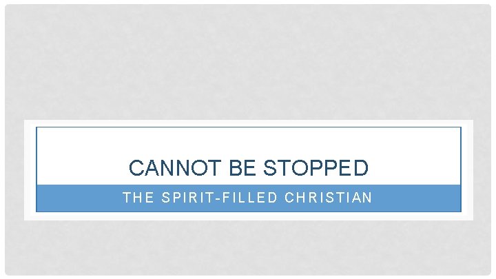 CANNOT BE STOPPED THE SPIRIT-FILLED CHRISTIAN 