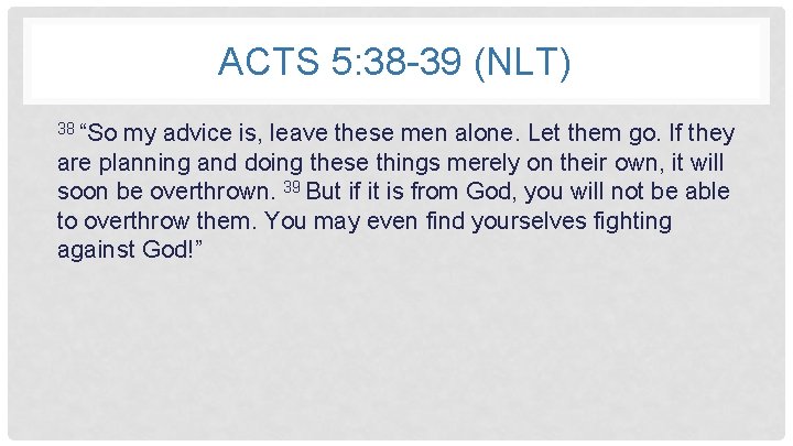 ACTS 5: 38 -39 (NLT) 38 “So my advice is, leave these men alone.