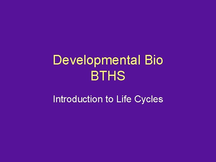 Developmental Bio BTHS Introduction to Life Cycles 