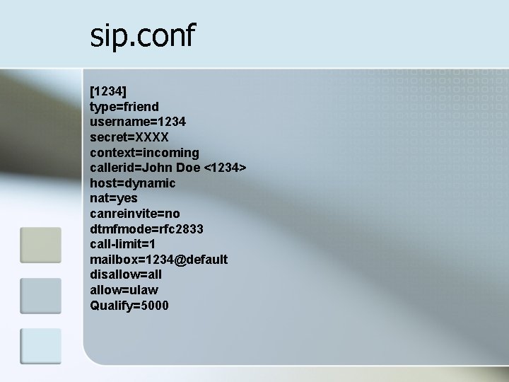 sip. conf [1234] type=friend username=1234 secret=XXXX context=incoming callerid=John Doe <1234> host=dynamic nat=yes canreinvite=no dtmfmode=rfc