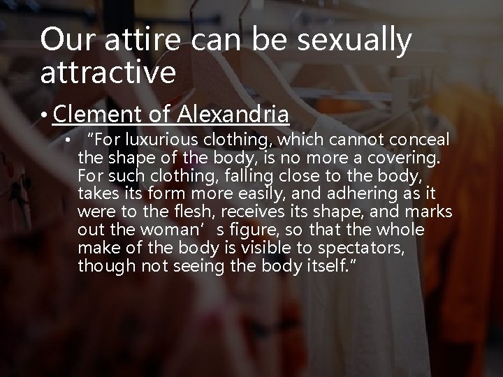 Our attire can be sexually attractive • Clement of Alexandria • “For luxurious clothing,