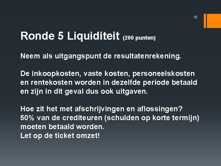 16 Ronde 5 Liquiditeit (200 punten) Neem als uitgangspunt de resultatenrekening. De inkoopkosten, vaste