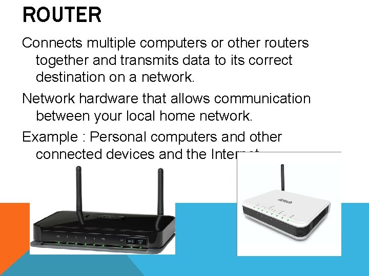 ROUTER Connects multiple computers or other routers together and transmits data to its correct ROUTER Connects multiple computers or other routers together and transmits data to its correct