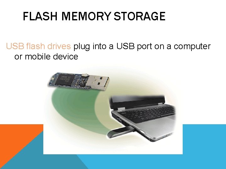 FLASH MEMORY STORAGE USB flash drives plug into a USB port on a computer FLASH MEMORY STORAGE USB flash drives plug into a USB port on a computer