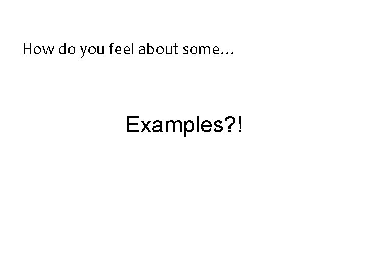 How do you feel about some… Examples? ! 