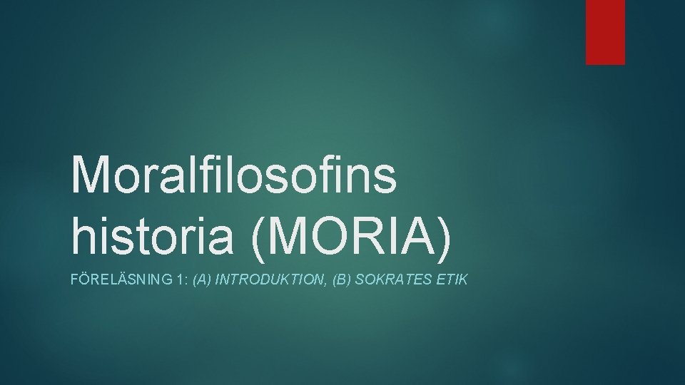 Moralfilosofins historia (MORIA) FÖRELÄSNING 1: (A) INTRODUKTION, (B) SOKRATES ETIK 