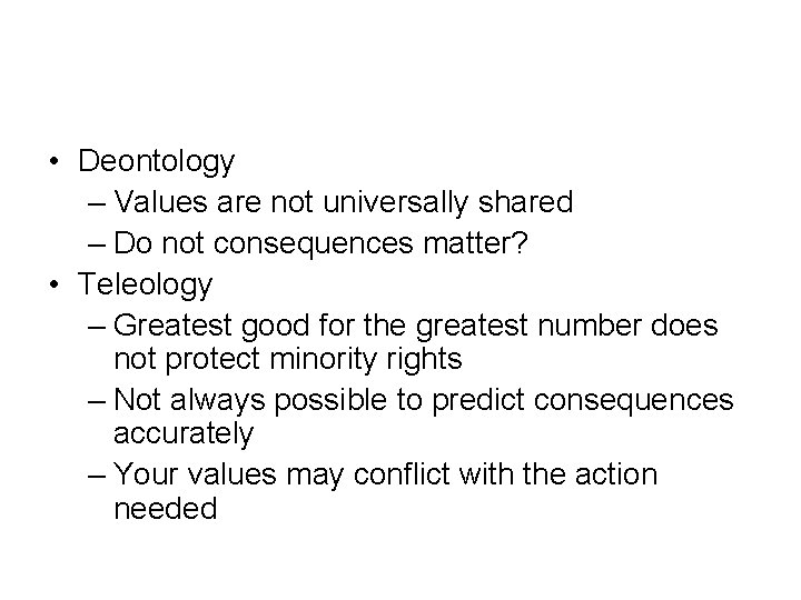  • Deontology – Values are not universally shared – Do not consequences matter?