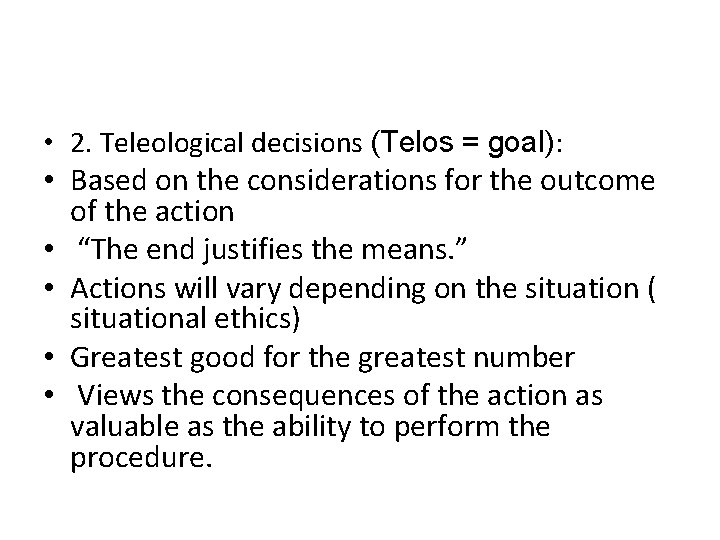  • 2. Teleological decisions (Telos = goal): • Based on the considerations for