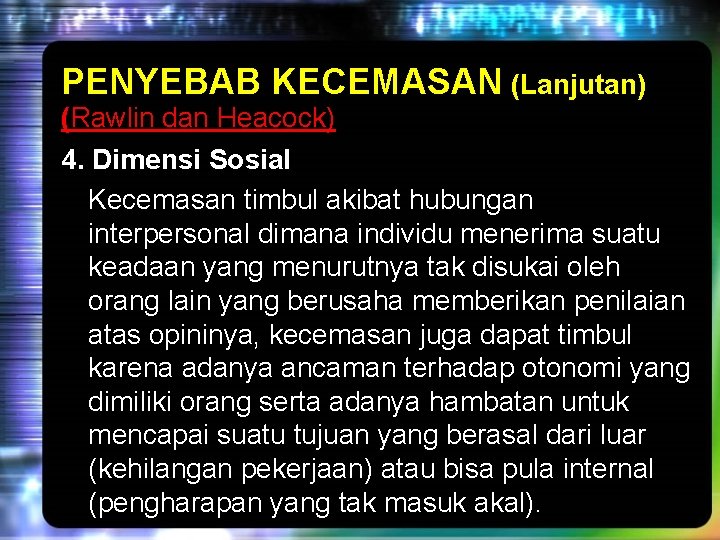 PENYEBAB KECEMASAN (Lanjutan) (Rawlin dan Heacock) 4. Dimensi Sosial Kecemasan timbul akibat hubungan interpersonal