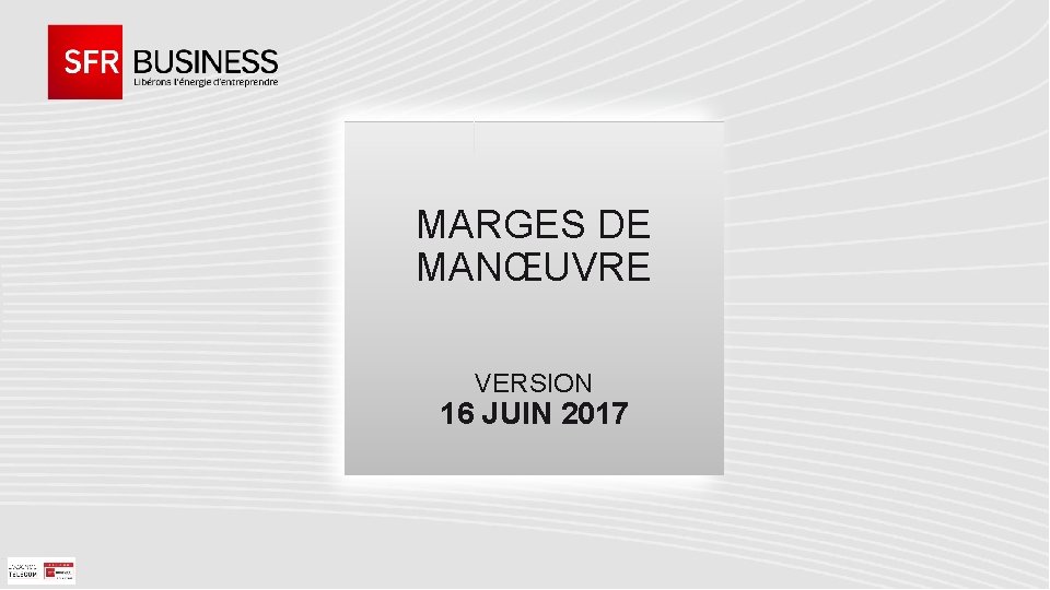 MARGES DE MANŒUVRE VERSION 16 JUIN 2017 PROPRIÉTÉ DU GROUPE NUMERICABLE-SFR - TITRE PRÉSENTATION