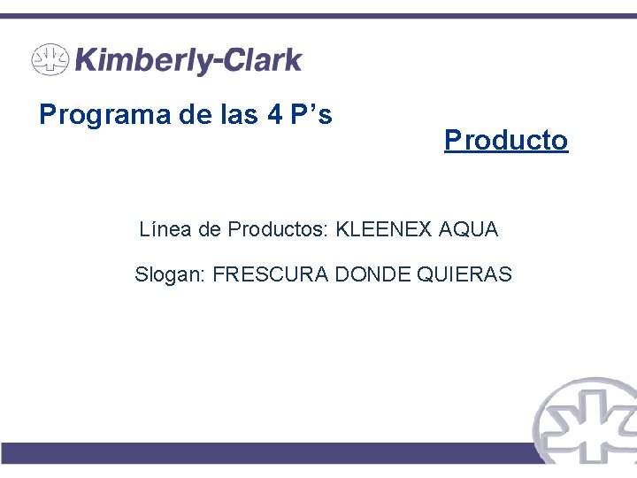 Programa de las 4 P’s Producto Línea de Productos: KLEENEX AQUA Slogan: FRESCURA DONDE