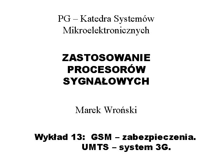 PG – Katedra Systemów Mikroelektronicznych ZASTOSOWANIE PROCESORÓW SYGNAŁOWYCH Marek Wroński Wykład 13: GSM –