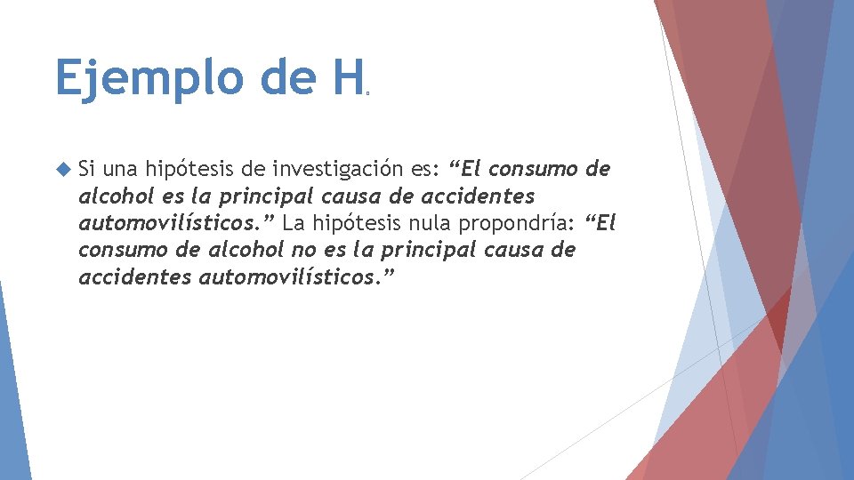 Ejemplo de H 0 Si una hipótesis de investigación es: “El consumo de alcohol Ejemplo de H 0 Si una hipótesis de investigación es: “El consumo de alcohol