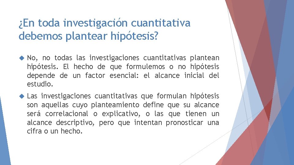 ¿En toda investigación cuantitativa debemos plantear hipótesis? No, no todas las investigaciones cuantitativas plantean ¿En toda investigación cuantitativa debemos plantear hipótesis? No, no todas las investigaciones cuantitativas plantean