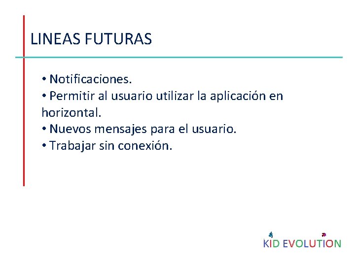 LINEAS FUTURAS • Notificaciones. • Permitir al usuario utilizar la aplicación en horizontal. •