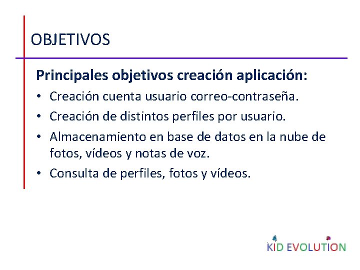 OBJETIVOS Principales objetivos creación aplicación: • Creación cuenta usuario correo-contraseña. • Creación de distintos