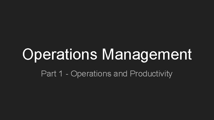 Operations Management Part 1 - Operations and Productivity 