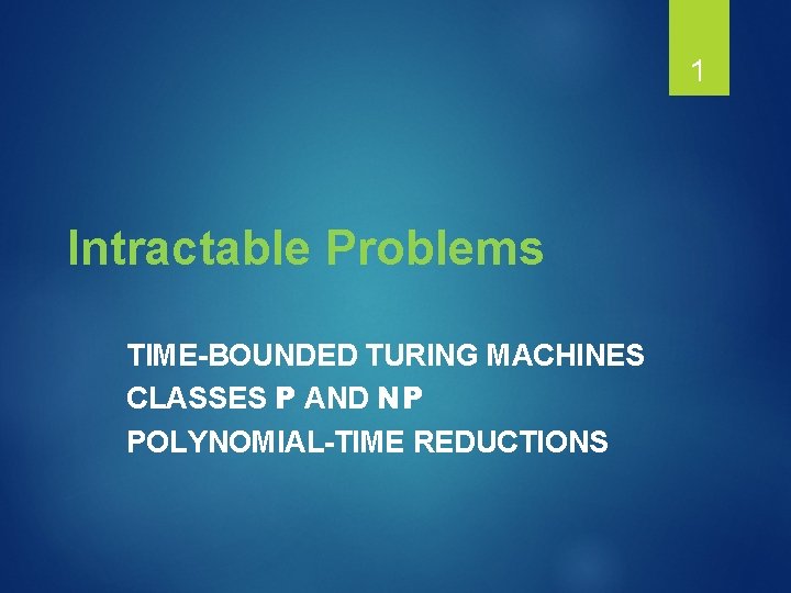 1 Intractable Problems TIME-BOUNDED TURING MACHINES CLASSES P AND NP POLYNOMIAL-TIME REDUCTIONS 