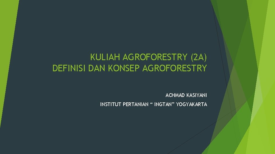 KULIAH AGROFORESTRY (2 A) DEFINISI DAN KONSEP AGROFORESTRY ACHMAD KASIYANI INSTITUT PERTANIAN “ INGTAN”