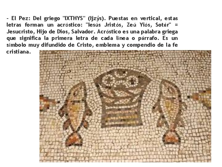 - El Pez: Del griego "IXTHYS" (Ijzýs). Puestas en vertical, estas letras forman un